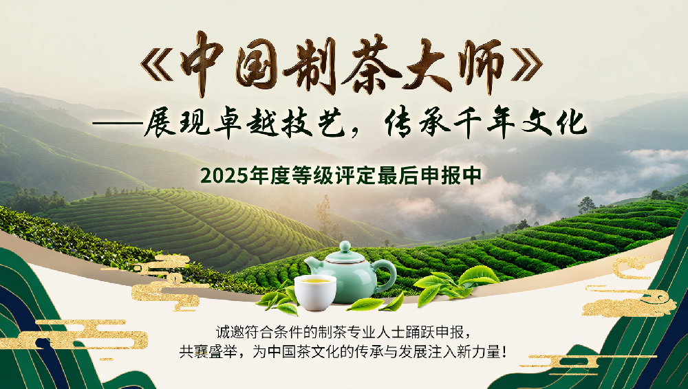 重磅消息！2025年度“中国制茶大师”等级评定最后申报中！乌龙茶、红茶、白茶制茶大师等级评定诚招起草单位